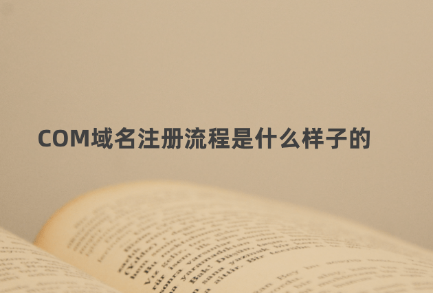 COM域名注册流程是什么样子的？7个步骤实现COM域名注册